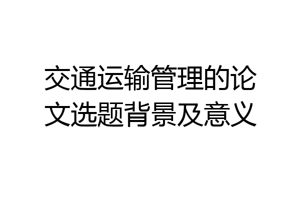 交通运输管理的论文选题背景及意义