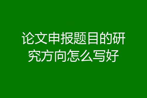 论文申报题目的研究方向怎么写好
