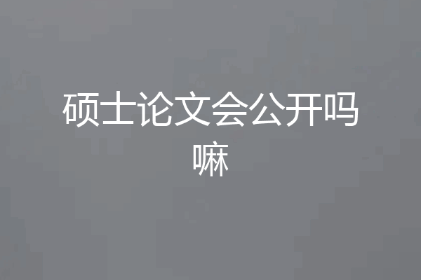 硕士论文会公开吗嘛