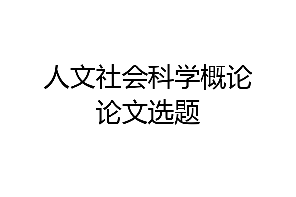 人文社会科学概论论文选题