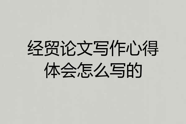 经贸论文写作心得体会怎么写的