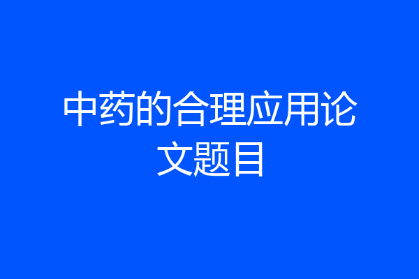 中药的合理应用论文题目