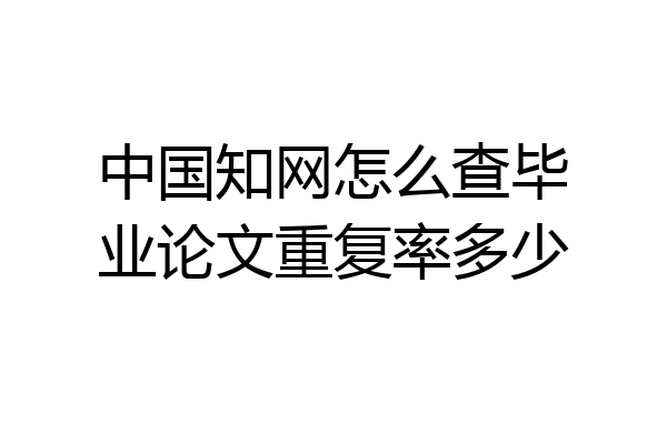 中国知网怎么查毕业论文重复率多少