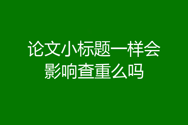 论文小标题一样会影响查重么吗