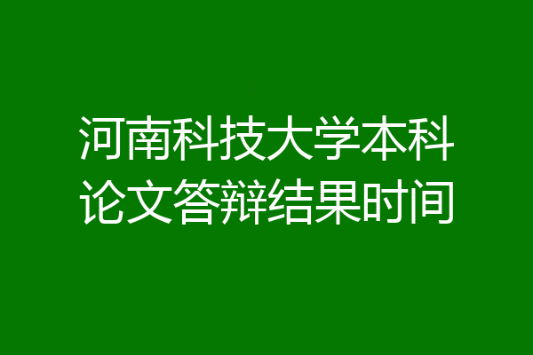 河南科技大学本科论文答辩结果时间