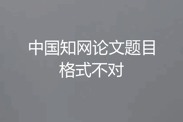 中国知网论文题目格式不对