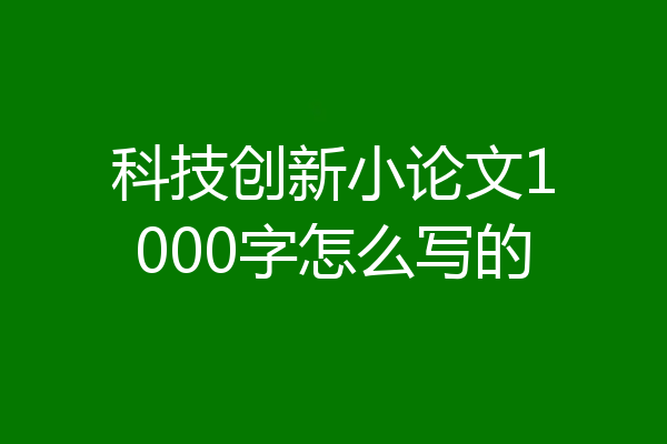 科技创新小论文1000字怎么写的
