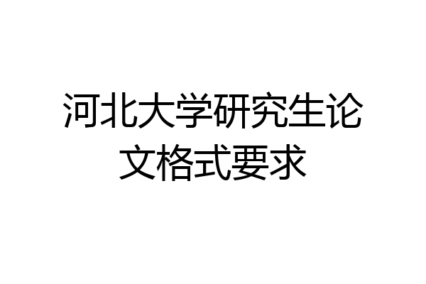 河北大学研究生论文格式要求