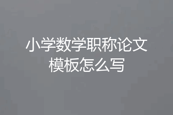 小学数学职称论文模板怎么写