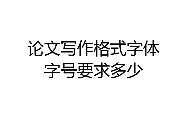 论文写作格式字体字号要求多少