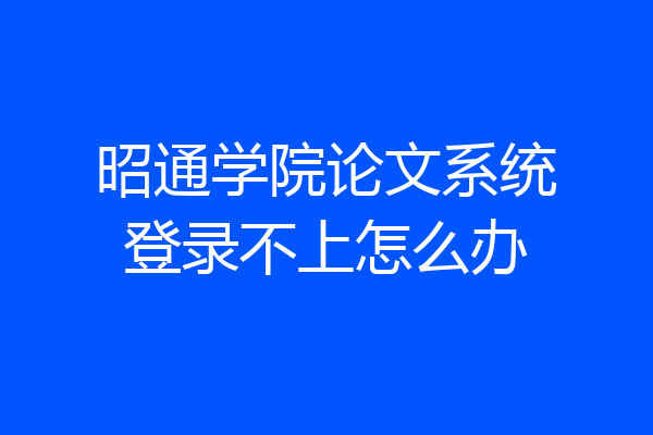 昭通学院论文系统登录不上怎么办