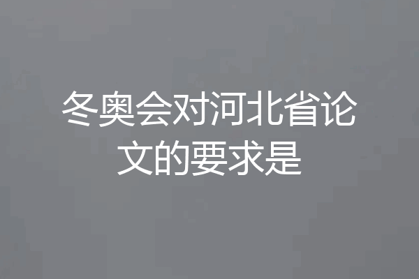 冬奥会对河北省论文的要求是