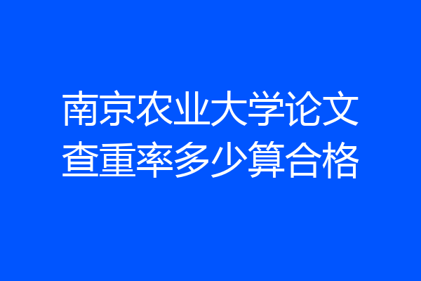 南京农业大学论文查重率多少算合格