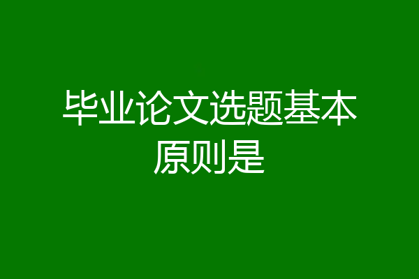 毕业论文选题基本原则是