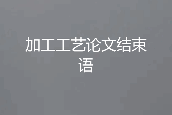 加工工艺论文结束语