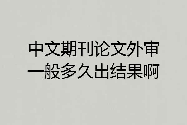 中文期刊论文外审一般多久出结果啊