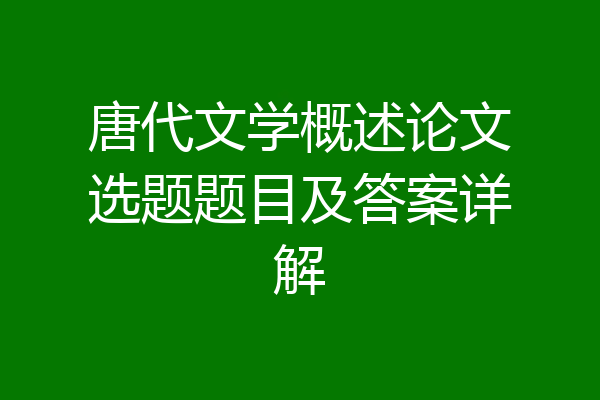 唐代文学概述论文选题题目及答案详解
