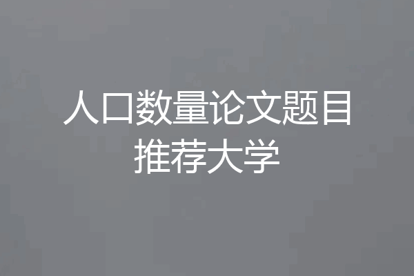人口数量论文题目推荐大学