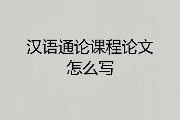 汉语通论课程论文怎么写
