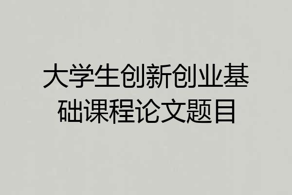 大学生创新创业基础课程论文题目