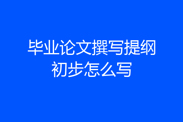毕业论文撰写提纲初步怎么写