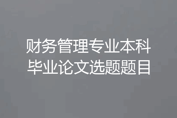 财务管理专业本科毕业论文选题题目