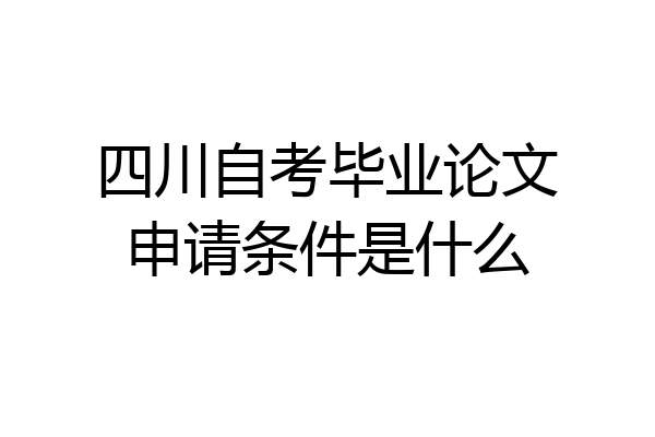 四川自考毕业论文申请条件是什么