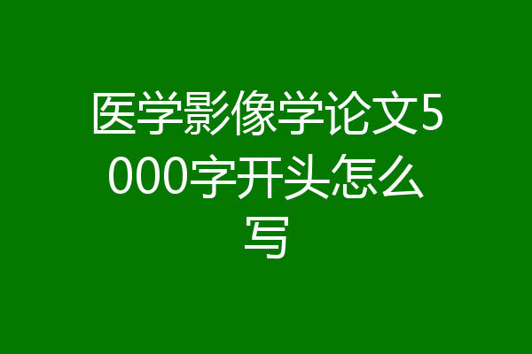 医学影像学论文5000字开头怎么写