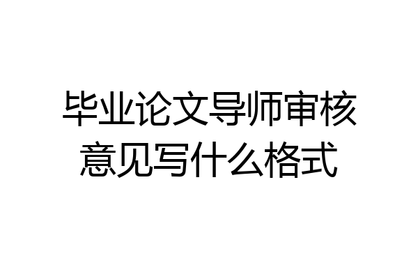 毕业论文导师审核意见写什么格式