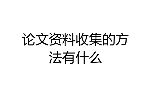 论文资料收集的方法有什么