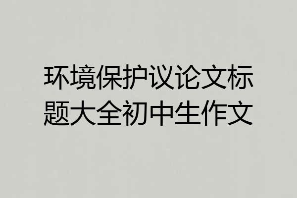 环境保护议论文标题大全初中生作文