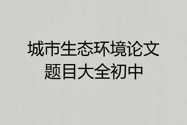 城市生态环境论文题目大全初中
