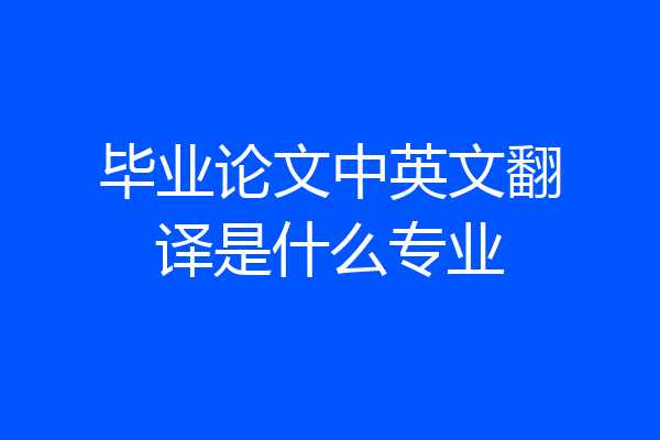 毕业论文中英文翻译是什么专业