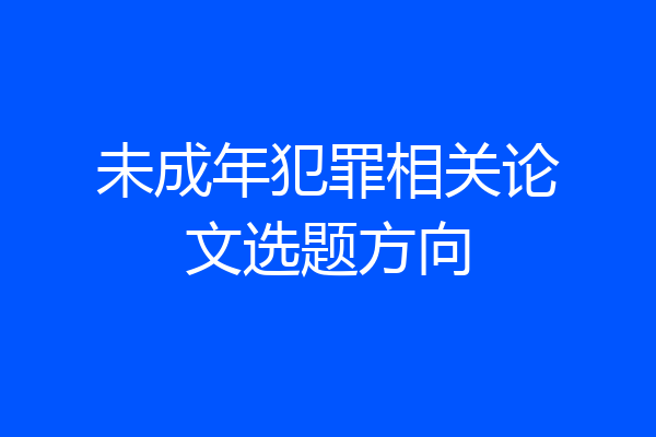 未成年犯罪相关论文选题方向