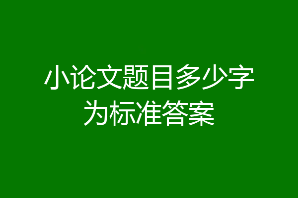 小论文题目多少字为标准答案