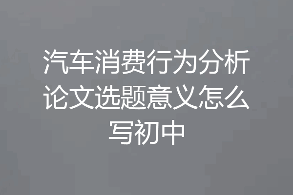 汽车消费行为分析论文选题意义怎么写初中