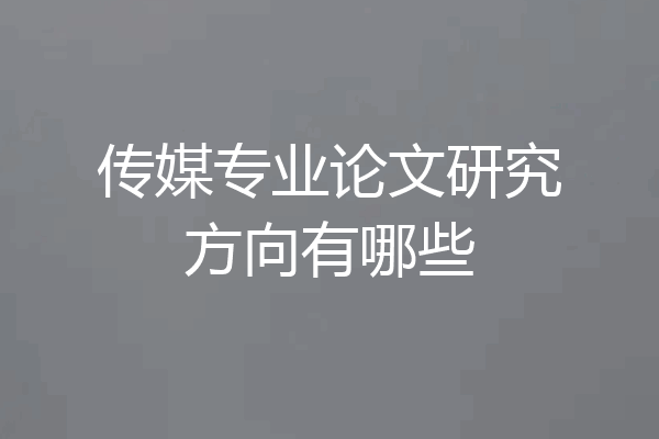 传媒专业论文研究方向有哪些