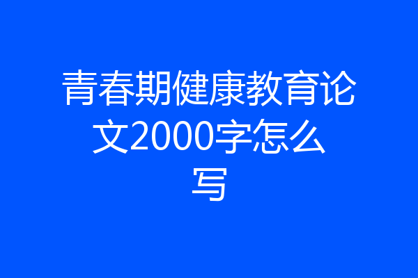 青春期健康教育论文2000字怎么写