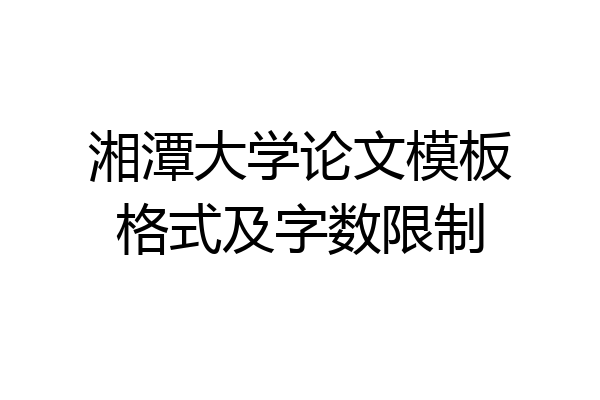 湘潭大学论文模板格式及字数限制