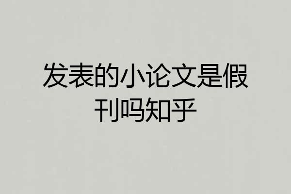 发表的小论文是假刊吗知乎