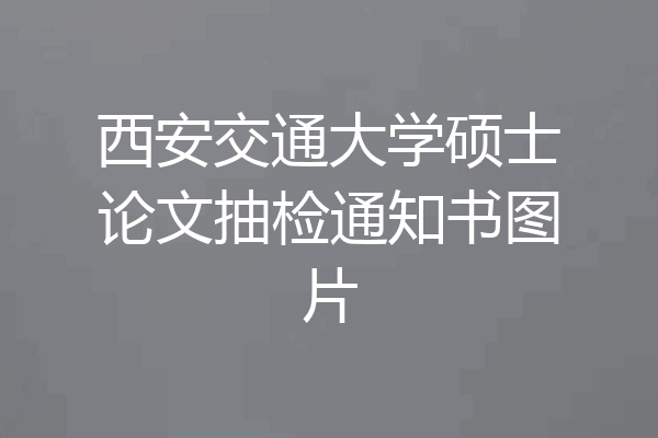 西安交通大学硕士论文抽检通知书图片