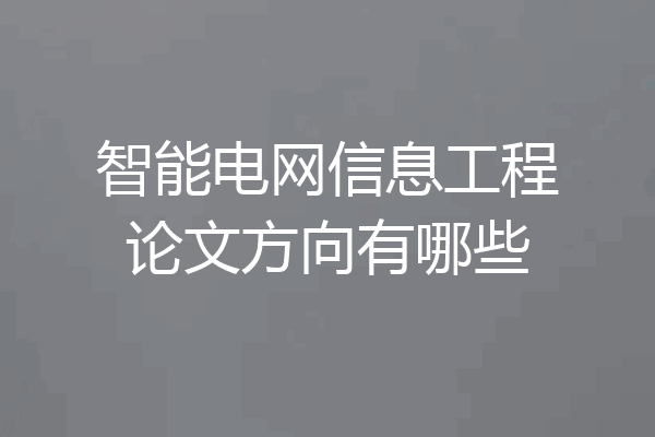 智能电网信息工程论文方向有哪些