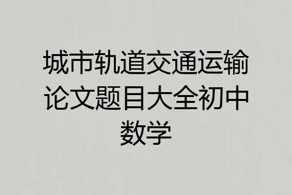 城市轨道交通运输论文题目大全初中数学