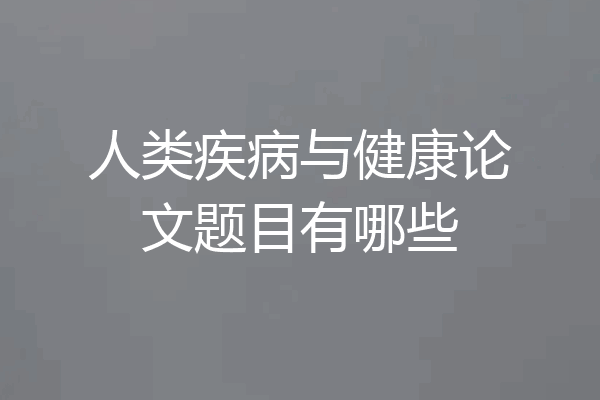 人类疾病与健康论文题目有哪些