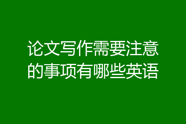 论文写作需要注意的事项有哪些英语