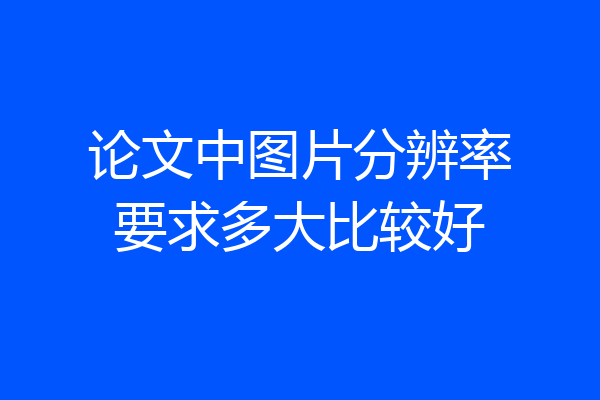 论文中图片分辨率要求多大比较好