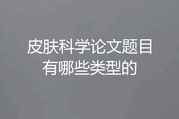 皮肤科学论文题目有哪些类型的