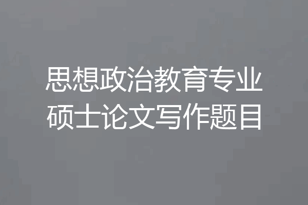 思想政治教育专业硕士论文写作题目