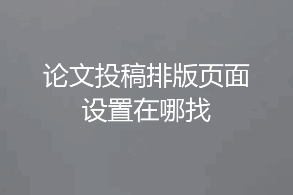论文投稿排版页面设置在哪找