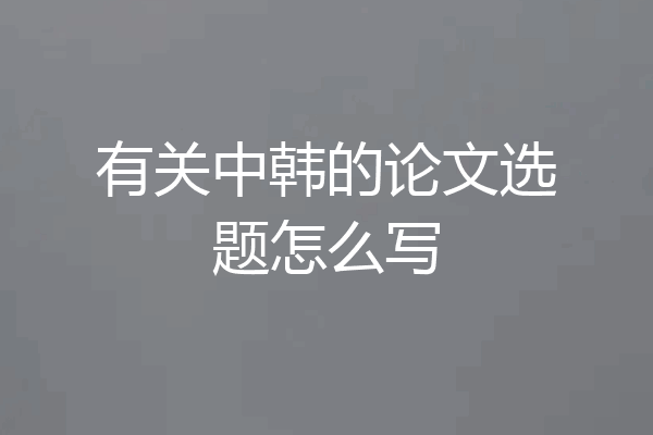 有关中韩的论文选题怎么写